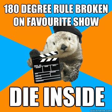 180 degree rule broken on favourite show die inside  Fuck Yeah Film Production Otter