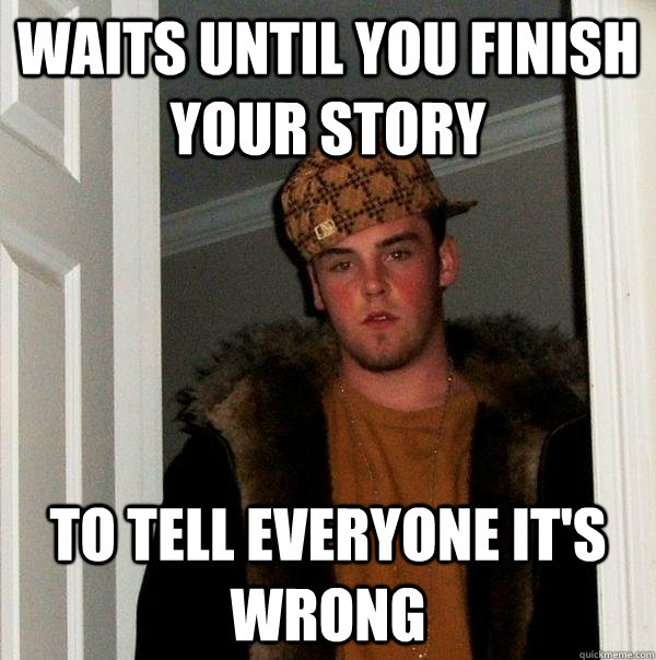 waits until you finish your story to tell everyone it's wrong  Scumbag Steve
