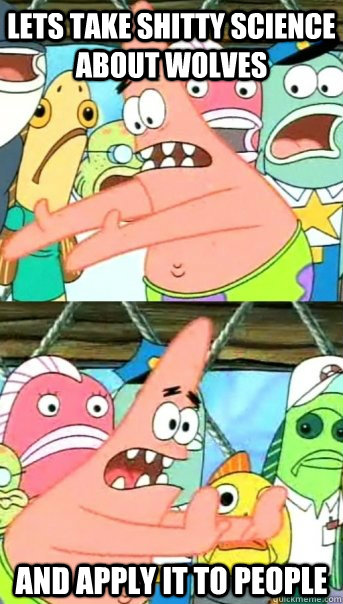 Lets take shitty science about wolves  and apply it to people  Push it somewhere else Patrick