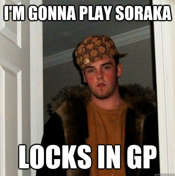 I'm gonna play soraka Locks in GP  Scumbag Steve
