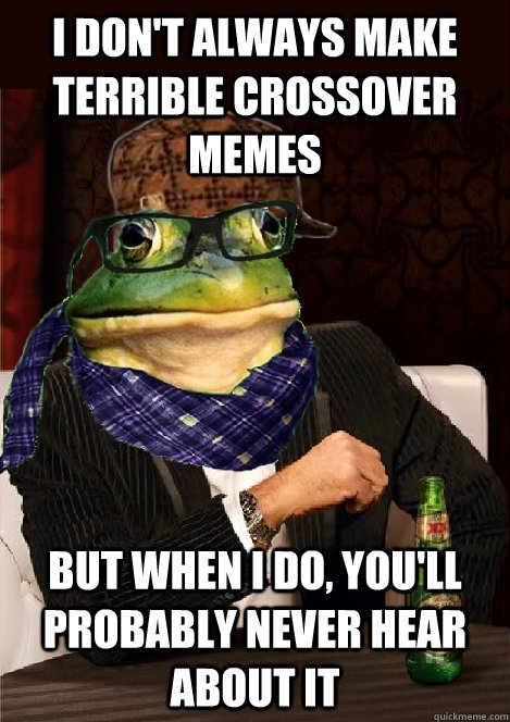 i don't always make terrible crossover memes but when i do, you'll probably never hear about it - i don't always make terrible crossover memes but when i do, you'll probably never hear about it  The Most Interesting Scumbag Hipster Bachelor Frog in the World