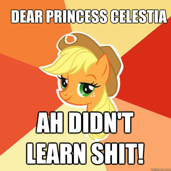 Dear princess celestia Ah Didn't learn shit! - Dear princess celestia Ah Didn't learn shit!  Applejack