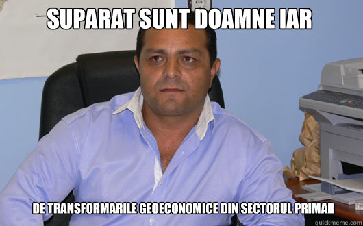 SUPARAT SUNT DOAMNE IAR 
DE TRANSFORMARILE GEOECONOMICE DIN SECTORUL PRIMAR  Omul de Afaceri Rrom