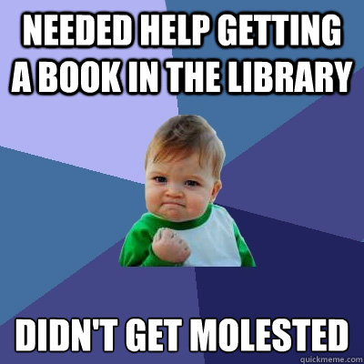 Needed help getting a book in the library  didn't get molested   Success Kid