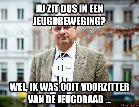 Jij zit dus in een jeugdbeweging? Wel, ik was ooit voorzitter van de jeugdraad ...  Marc De Clercq
