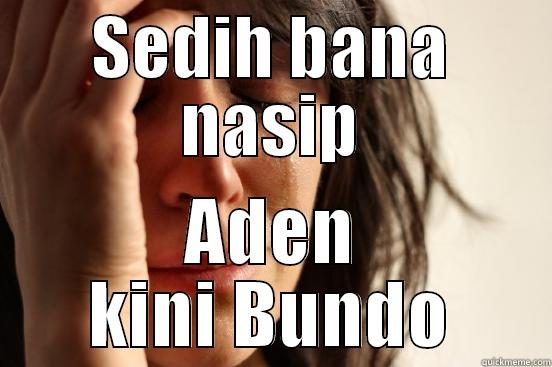 SEDIH BANA NASIP ADEN KINI BUNDO First World Problems