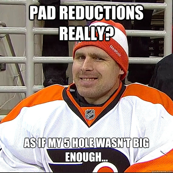 Pad Reductions really? AS if my 5 hole wasn't big enough...  Ilya Bryzgalov Solid Guy