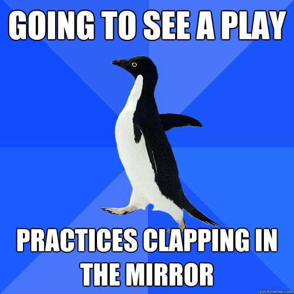 going to see a play practices clapping in the mirror  Socially Awkward Penguin