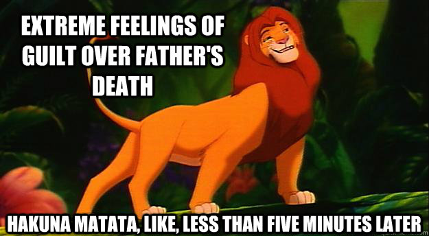 EXTREME FEELINGS OF GUILT OVER FATHER'S DEATH HAKUNA MATATA, LIKE, LESS THAN FIVE MINUTES LATER  - EXTREME FEELINGS OF GUILT OVER FATHER'S DEATH HAKUNA MATATA, LIKE, LESS THAN FIVE MINUTES LATER   Disney Logic