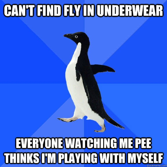 Can't find fly in underwear Everyone watching me pee thinks i'm playing with myself  Socially Awkward Penguin