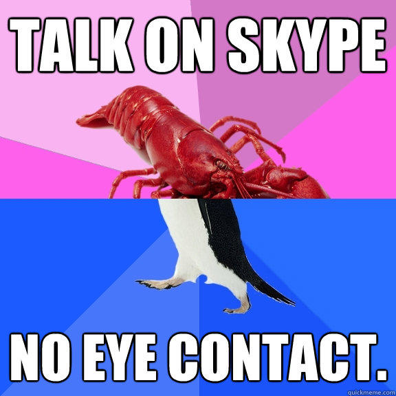 Talk on Skype NO EYE CONTACT.  
