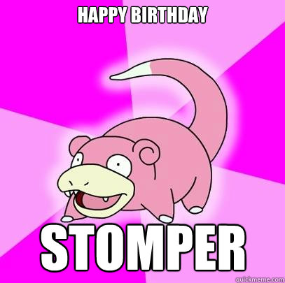Happy Birthday Stomper  Slowpoke