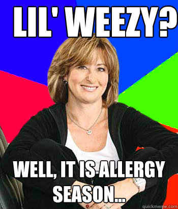 lil' weezy? well, it is allergy season...  Sheltering Suburban Mom