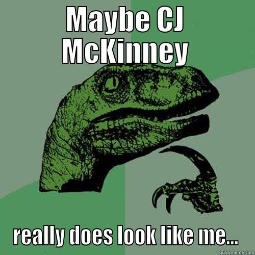 MAYBE CJ MCKINNEY REALLY DOES LOOK LIKE ME... Philosoraptor
