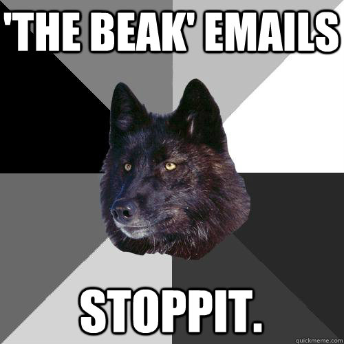 'the beak' emails stoppit.  Sanity Wolf
