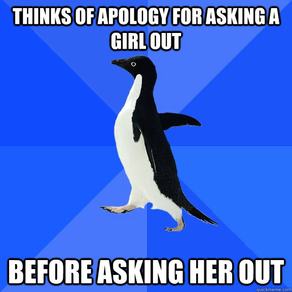 thinks of apology for asking a girl out before asking her out  Socially Awkward Penguin