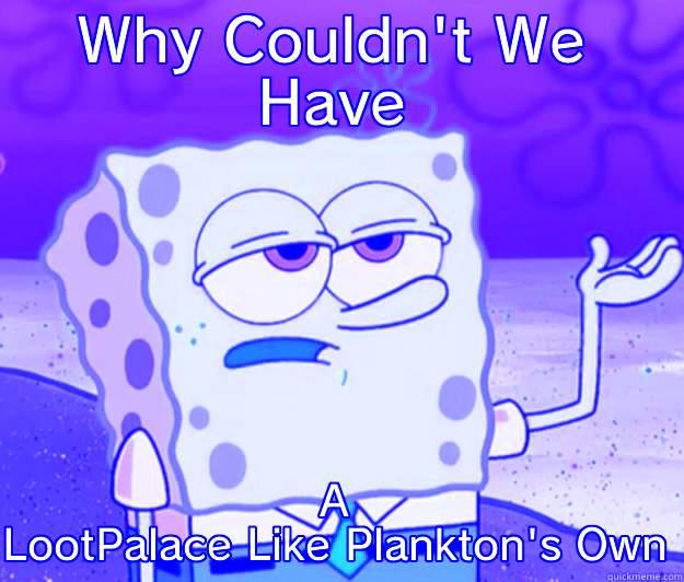 WHY COULDN'T WE HAVE A LOOTPALACE LIKE PLANKTON'S OWN Tough Spongebob