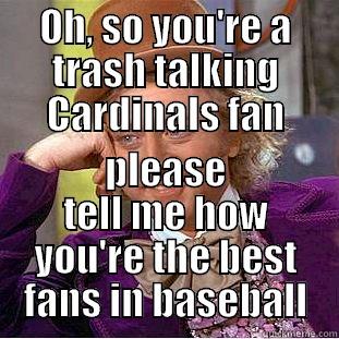 OH, SO YOU'RE A TRASH TALKING CARDINALS FAN PLEASE TELL ME HOW YOU'RE THE BEST FANS IN BASEBALL Condescending Wonka