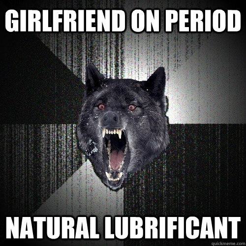 girlfriend on period natural lubrificant  Insanity Wolf
