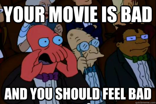 Your movie is bad AND YOU SHOULD FEEL BAD - Your movie is bad AND YOU SHOULD FEEL BAD  Your meme is bad and you should feel bad!