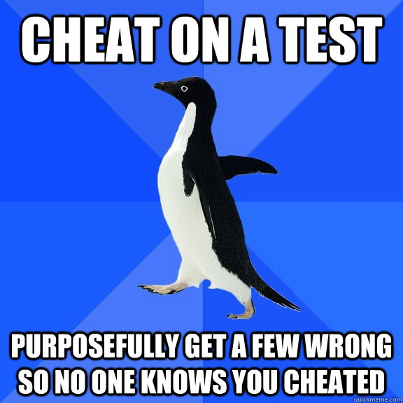 Cheat on a test purposefully get a few wrong so no one knows you cheated  Socially Awkward Penguin