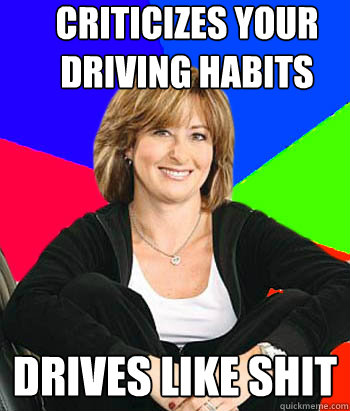 Criticizes your driving habits drives like shit  Sheltering Suburban Mom