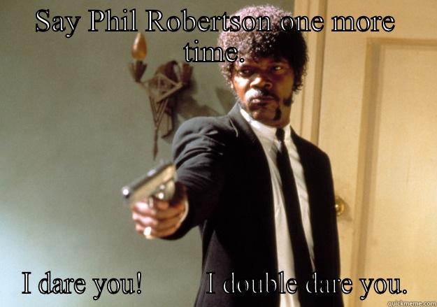 SAY PHIL ROBERTSON ONE MORE TIME. I DARE YOU!         I DOUBLE DARE YOU. Samuel L Jackson