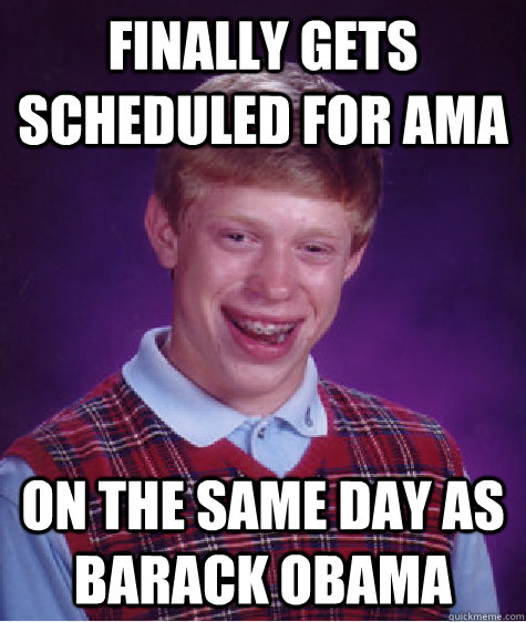 Finally gets scheduled for AMA On the same day as Barack Obama - Finally gets scheduled for AMA On the same day as Barack Obama  Bad Luck Brian