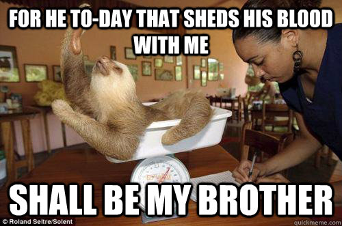 For he to-day that sheds his blood with me  Shall be my brother  Dramatic Sloth