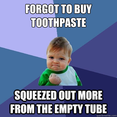 Forgot to buy toothpaste squeezed out more from the empty tube  Success Kid