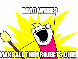 Dead Week? Make all the projects due!  All The Things