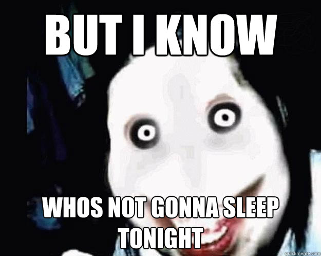 But i know  Whos not gonna sleep tonight   Jeff the Killer