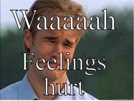 Feelings hurt - WAAAAAH FEELINGS HURT 1990s Problems