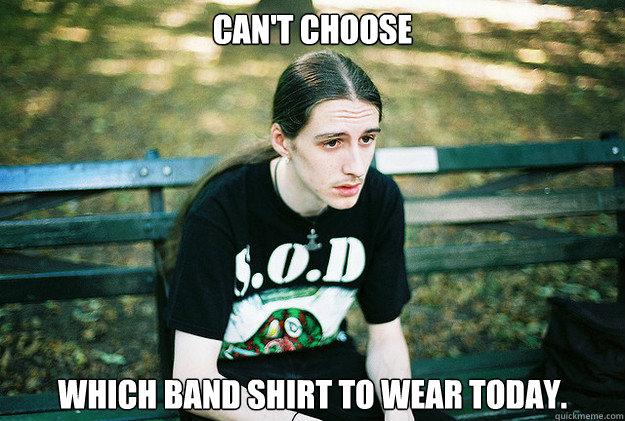 Can't choose  which band shirt to wear today.  First World Metal Problems