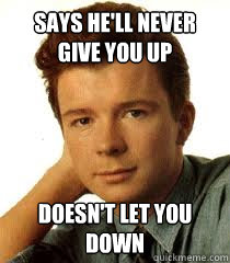 Says he'll Never Give you up Doesn't let you down  Rick Astley