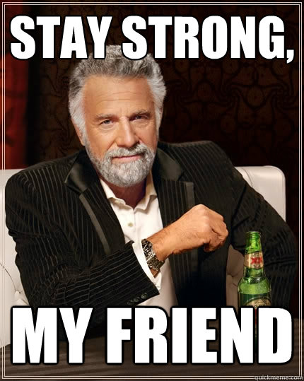 Stay Strong, My Friend - Stay Strong, My Friend  The Most Interesting Man In The World