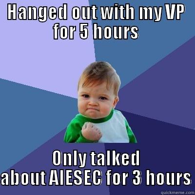 HANGED OUT WITH MY VP FOR 5 HOURS ONLY TALKED ABOUT AIESEC FOR 3 HOURS Success Kid