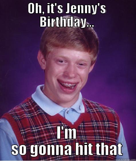 OH, IT'S JENNY'S BIRTHDAY... I'M SO GONNA HIT THAT Bad Luck Brian