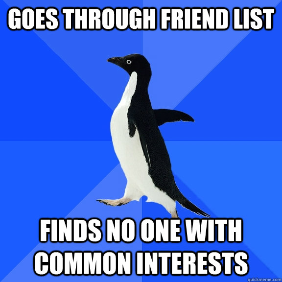 goes through friend list finds no one with common interests  Socially Awkward Penguin