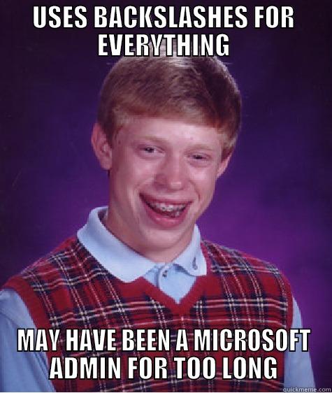 USES BACKSLASHES FOR EVERYTHING MAY HAVE BEEN A MICROSOFT ADMIN FOR TOO LONG Bad Luck Brian