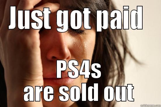 JUST GOT PAID  PS4S ARE SOLD OUT First World Problems
