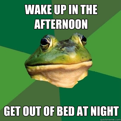Wake up in the afternoon  Get out of bed at night  Foul Bachelor Frog