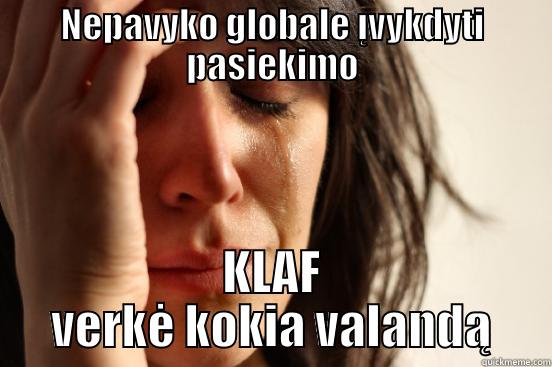 NEPAVYKO GLOBALE ĮVYKDYTI PASIEKIMO KLAF VERKĖ KOKIA VALANDĄ First World Problems