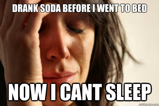 Drank Soda before i went to bed now i cant sleep  First World Problems