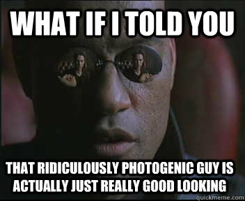 What if I told you that ridiculously photogenic guy is actually just really good looking  Morpheus SC