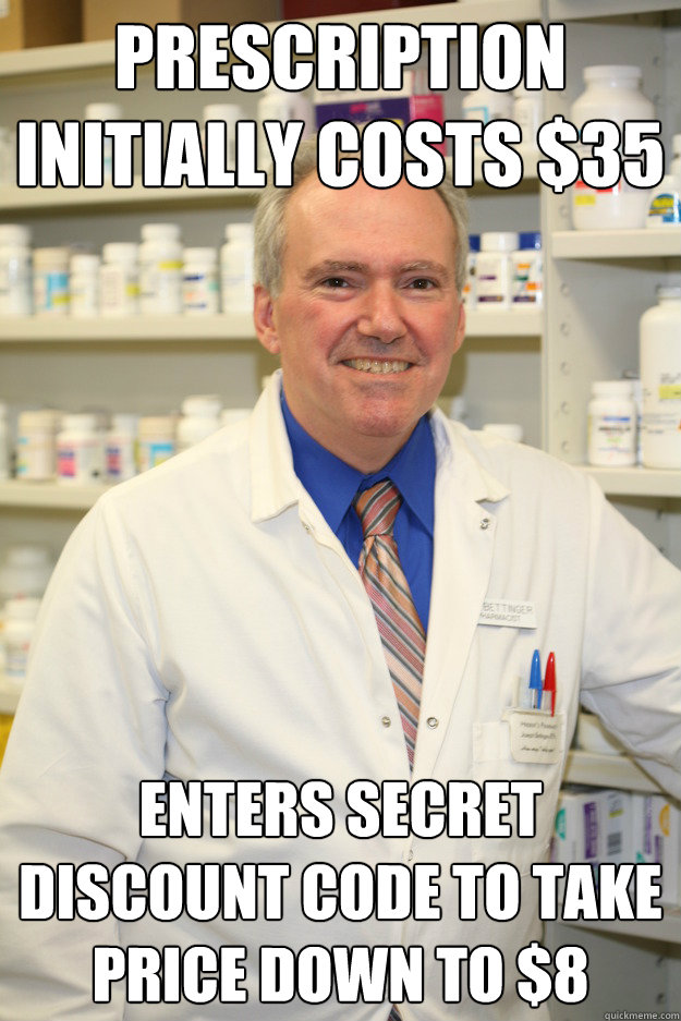 Prescription initially costs $35  enters secret discount code to take price down to $8  Good Guy Pharmacist