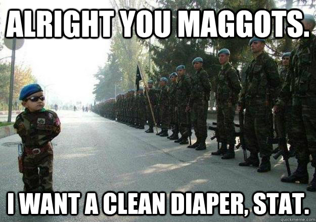 Alright you maggots. I want a clean diaper, stat. - Alright you maggots. I want a clean diaper, stat.  Army child