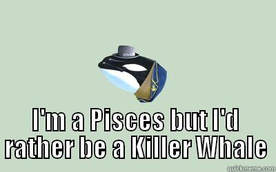  I'M A PISCES BUT I'D RATHER BE A KILLER WHALE Misc