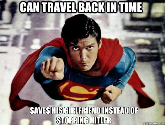 CAN TRAVEL BACK IN TIME SAVES HIS GIRLFRIEND INSTEAD OF STOPPING HITLER - CAN TRAVEL BACK IN TIME SAVES HIS GIRLFRIEND INSTEAD OF STOPPING HITLER  Priority Superman.