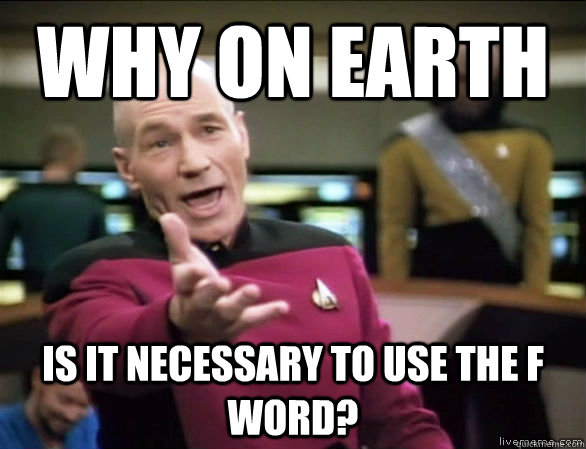 why on earth is it necessary to use the F word?  Annoyed Picard HD